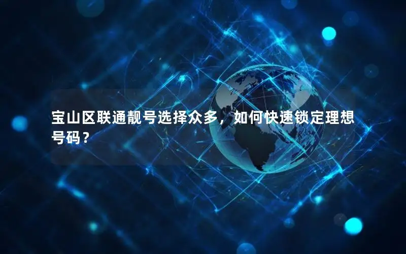 宝山区联通靓号选择众多，如何快速锁定理想号码？