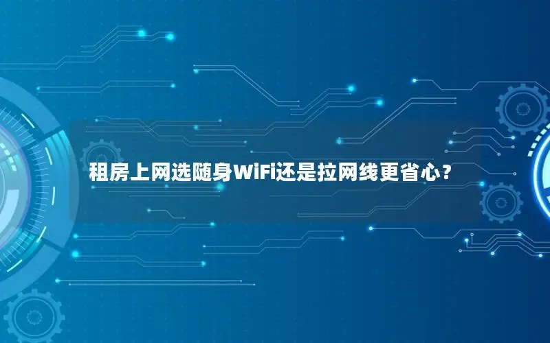 租房上网选随身WiFi还是拉网线更省心？