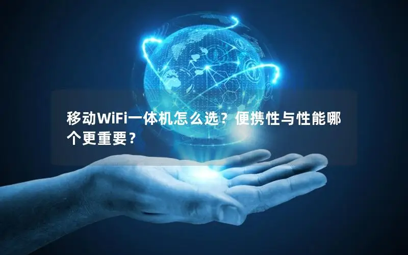 移动WiFi一体机怎么选？便携性与性能哪个更重要？