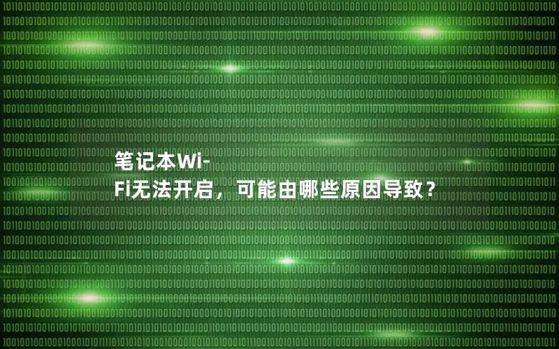 笔记本Wi-Fi无法开启，可能由哪些原因导致？