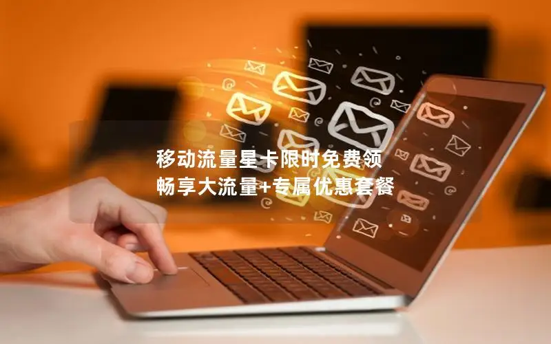 移动流量星卡限时免费领 畅享大流量+专属优惠套餐