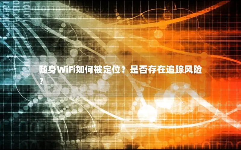 随身WiFi如何被定位？是否存在追踪风险？
