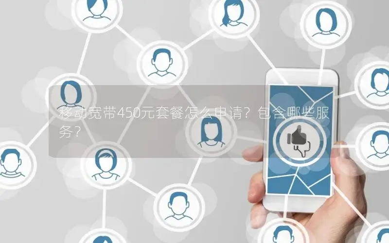 移动宽带450元套餐怎么申请？包含哪些服务？