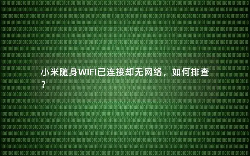 小米随身WIFI已连接却无网络，如何排查？