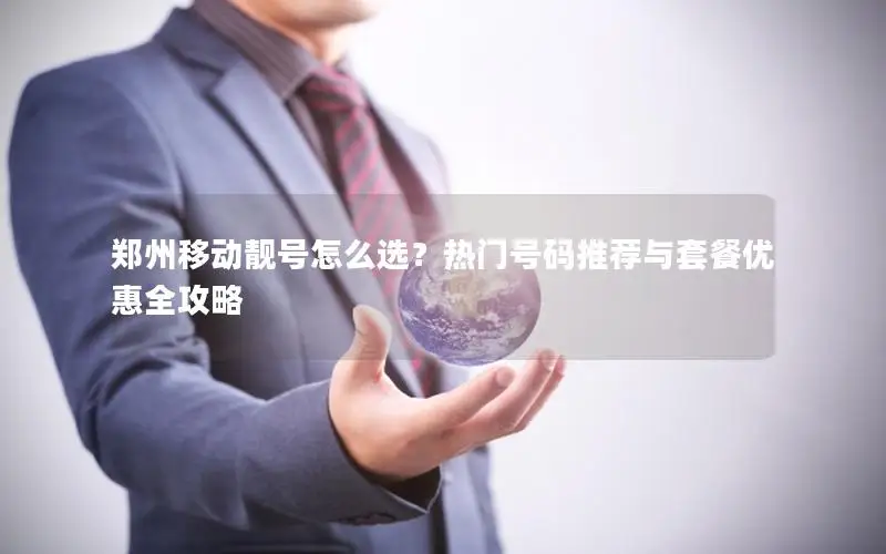 郑州移动靓号怎么选？热门号码推荐与套餐优惠全攻略