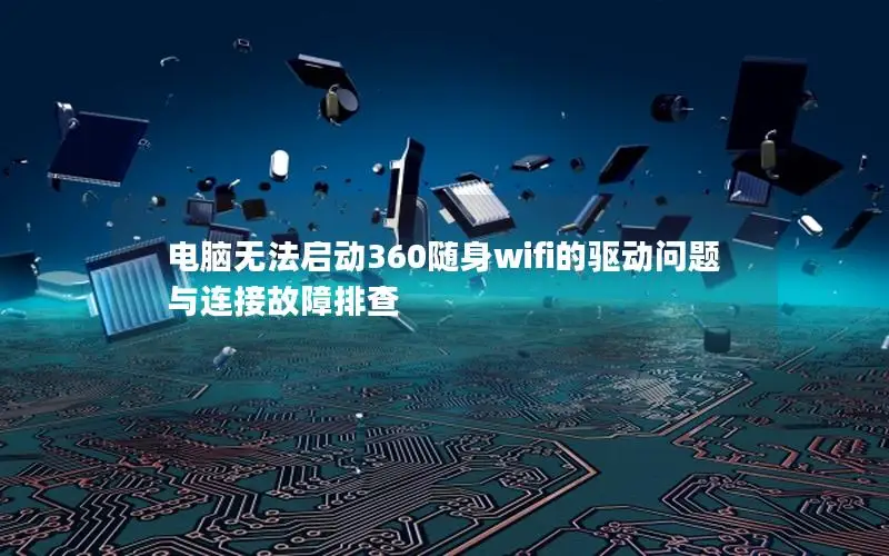 电脑无法启动360随身wifi的驱动问题与连接故障排查