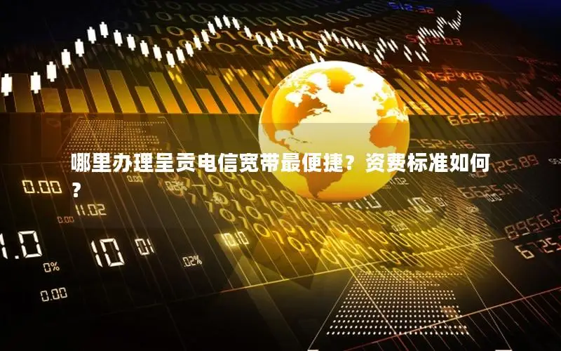 哪里办理呈贡电信宽带最便捷？资费标准如何？