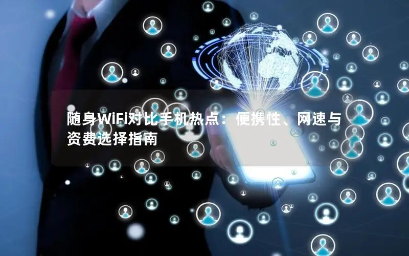 随身WiFi对比手机热点：便携性、网速与资费选择指南