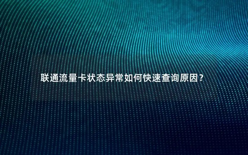 联通流量卡状态异常如何快速查询原因？