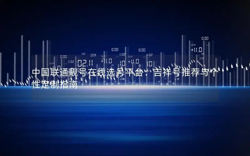 中国联通靓号在线选号平台：吉祥号推荐与个性定制指南