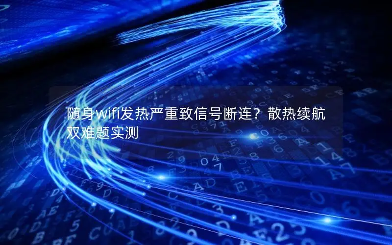 随身wifi发热严重致信号断连？散热续航双难题实测