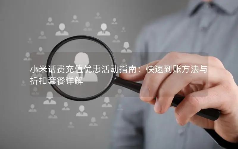 小米话费充值优惠活动指南：快速到账方法与折扣套餐详解