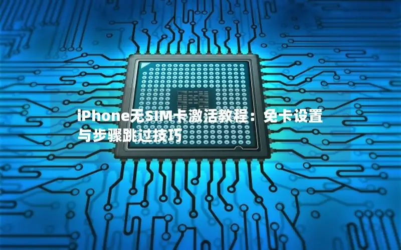 iPhone无SIM卡激活教程：免卡设置与步骤跳过技巧