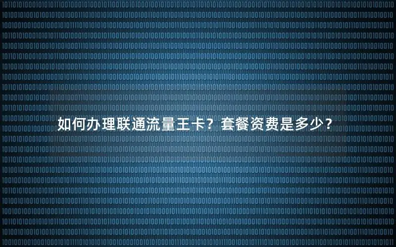 如何办理联通流量王卡？套餐资费是多少？