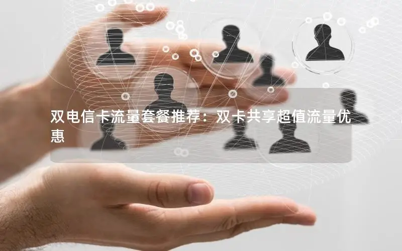 双电信卡流量套餐推荐：双卡共享超值流量优惠