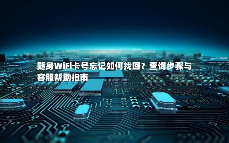 随身WiFi卡号忘记如何找回？查询步骤与客服帮助指南