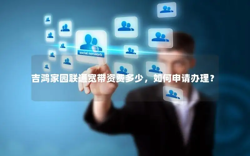 吉鸿家园联通宽带资费多少，如何申请办理？