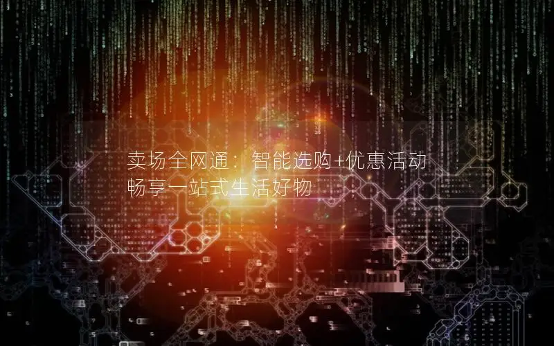 卖场全网通：智能选购+优惠活动 畅享一站式生活好物