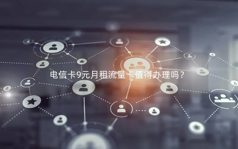 电信卡9元月租流量卡值得办理吗？