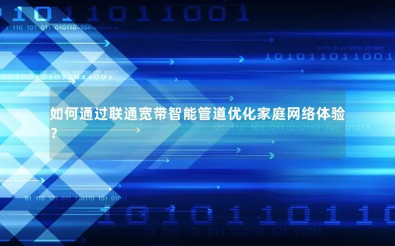 如何通过联通宽带智能管道优化家庭网络体验？