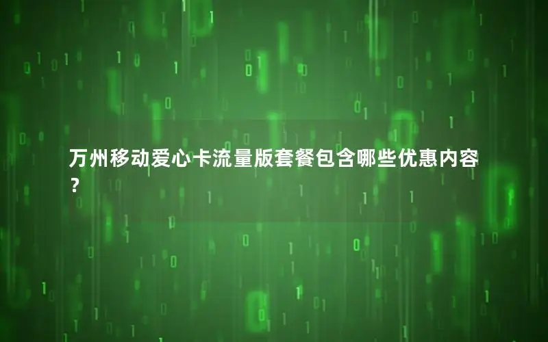 万州移动爱心卡流量版套餐包含哪些优惠内容？