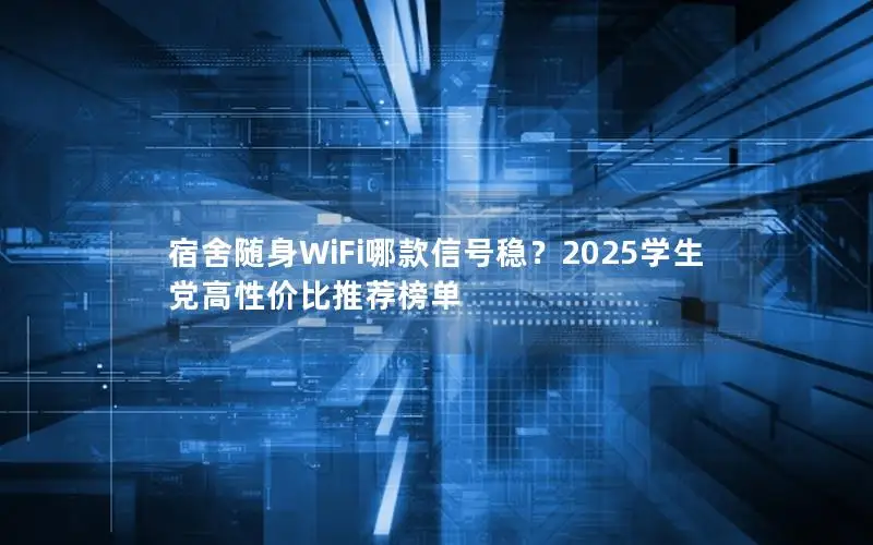 宿舍随身WiFi哪款信号稳？2025学生党高性价比推荐榜单
