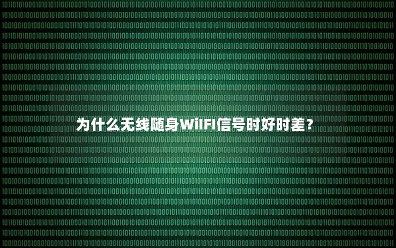 为什么无线随身WiIFI信号时好时差？