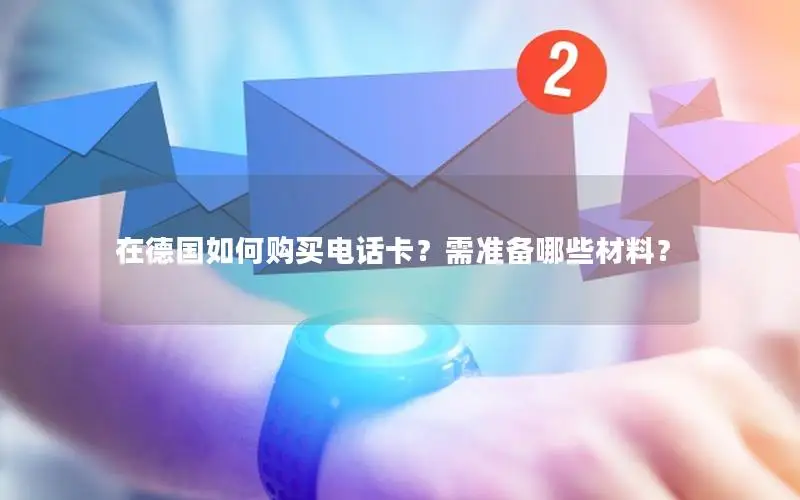 在德国如何购买电话卡？需准备哪些材料？
