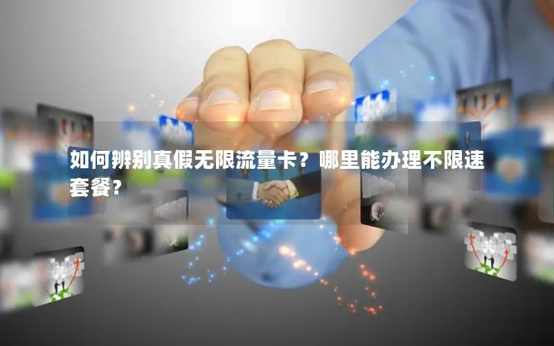 如何辨别真假无限流量卡？哪里能办理不限速套餐？