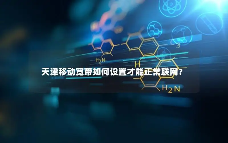 天津移动宽带如何设置才能正常联网？