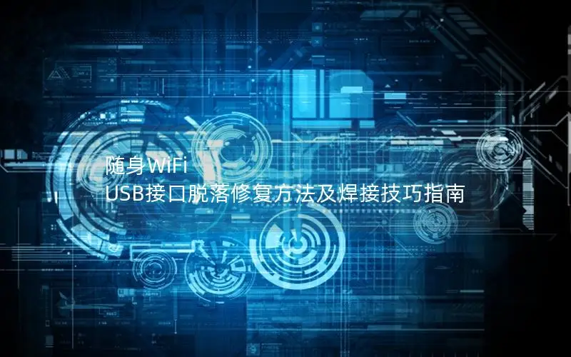 随身WiFi USB接口脱落修复方法及焊接技巧指南
