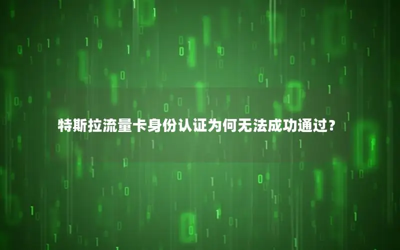 特斯拉流量卡身份认证为何无法成功通过？