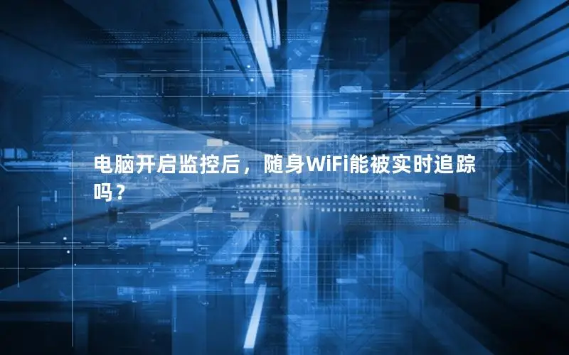 电脑开启监控后，随身WiFi能被实时追踪吗？
