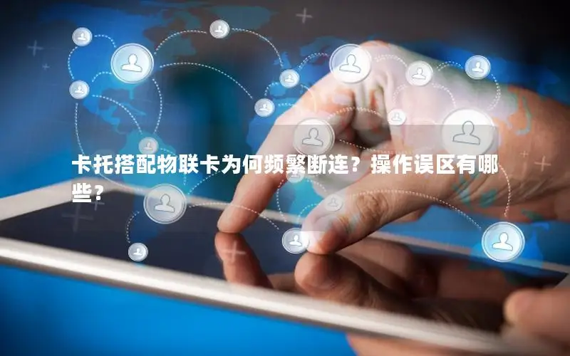 卡托搭配物联卡为何频繁断连？操作误区有哪些？