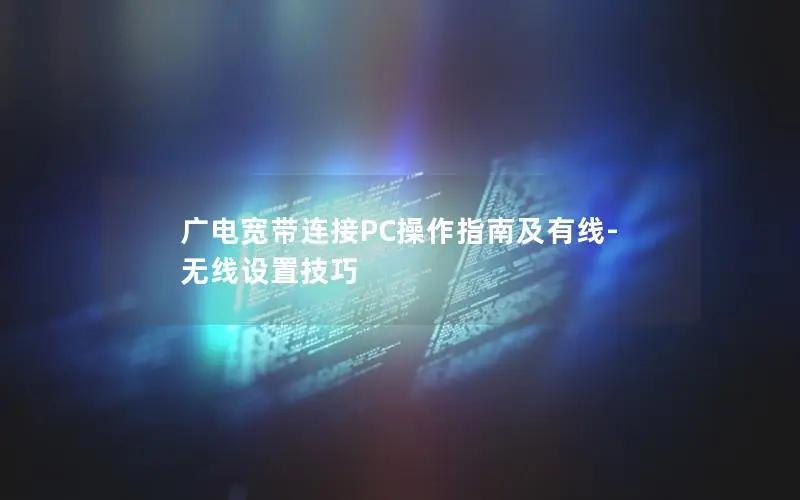 广电宽带连接PC操作指南及有线-无线设置技巧