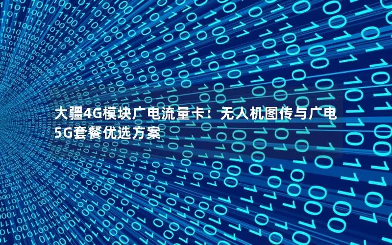 大疆4G模块广电流量卡：无人机图传与广电5G套餐优选方案