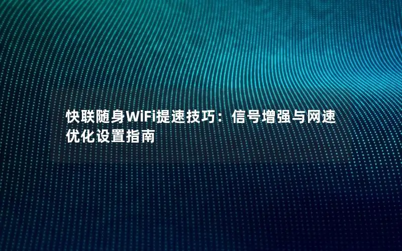 快联随身WiFi提速技巧：信号增强与网速优化设置指南