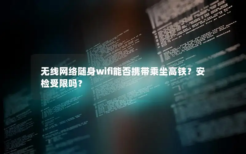 无线网络随身wifi能否携带乘坐高铁？安检受限吗？