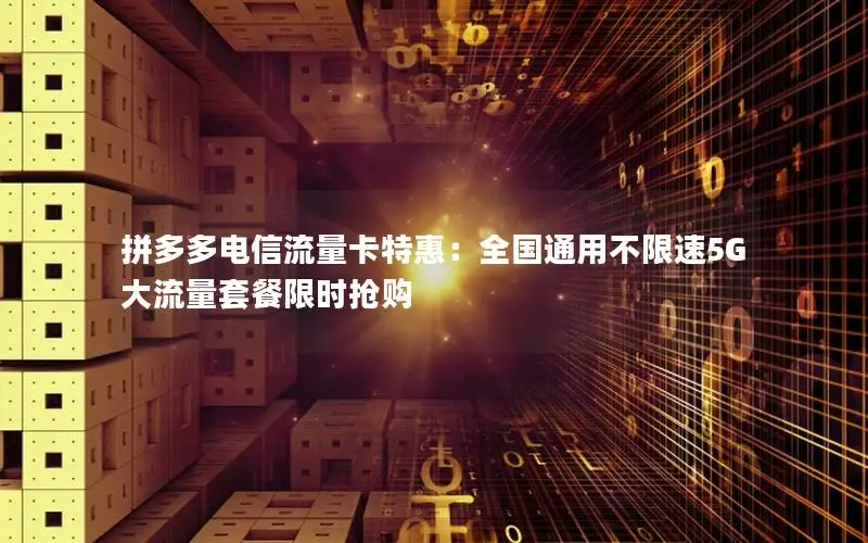 拼多多电信流量卡特惠：全国通用不限速5G大流量套餐限时抢购