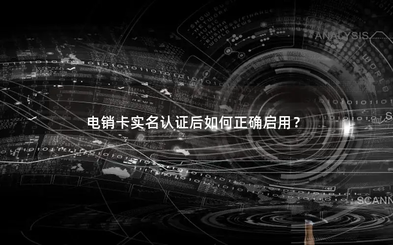 电销卡实名认证后如何正确启用？