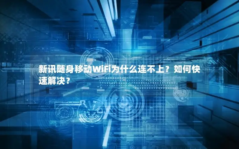 新讯随身移动WiFi为什么连不上？如何快速解决？