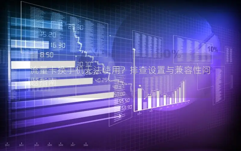 流量卡换手机无法使用？排查设置与兼容性问题指南