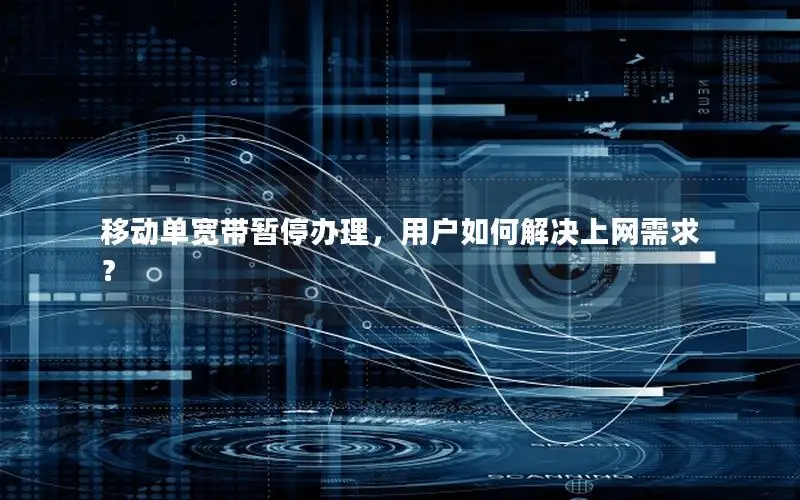 移动单宽带暂停办理，用户如何解决上网需求？