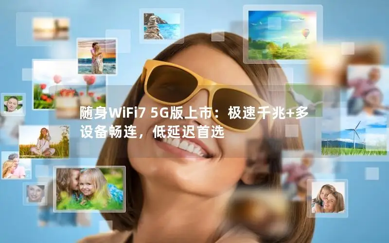 随身WiFi7 5G版上市：极速千兆+多设备畅连，低延迟首选