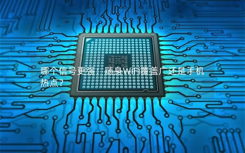 哪个信号更强：随身WiFi覆盖广还是手机热点？