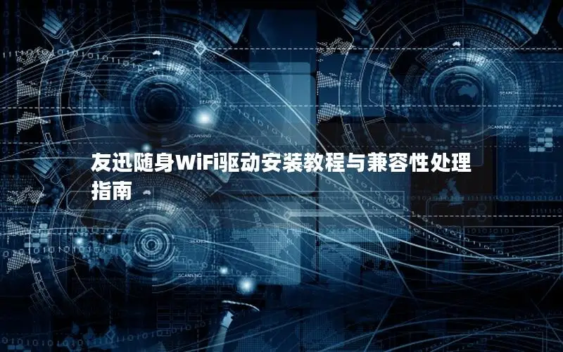 友迅随身WiFi驱动安装教程与兼容性处理指南
