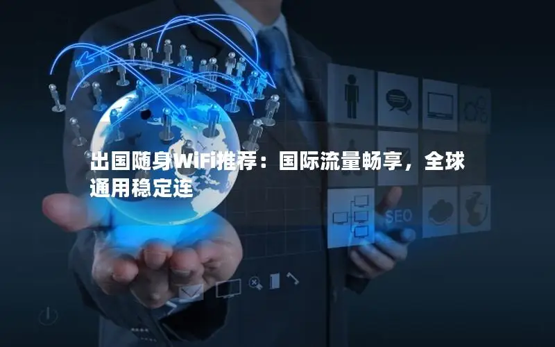 出国随身WiFi推荐：国际流量畅享，全球通用稳定连