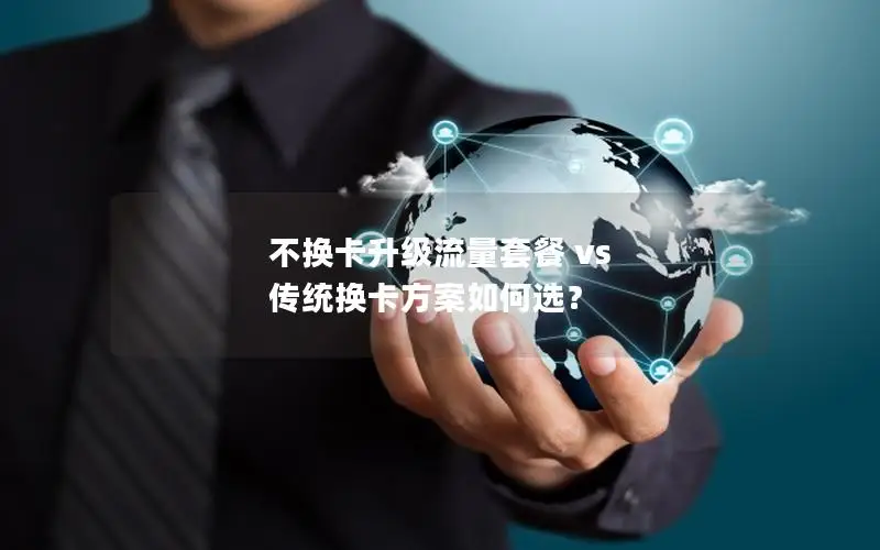 不换卡升级流量套餐 vs 传统换卡方案如何选？