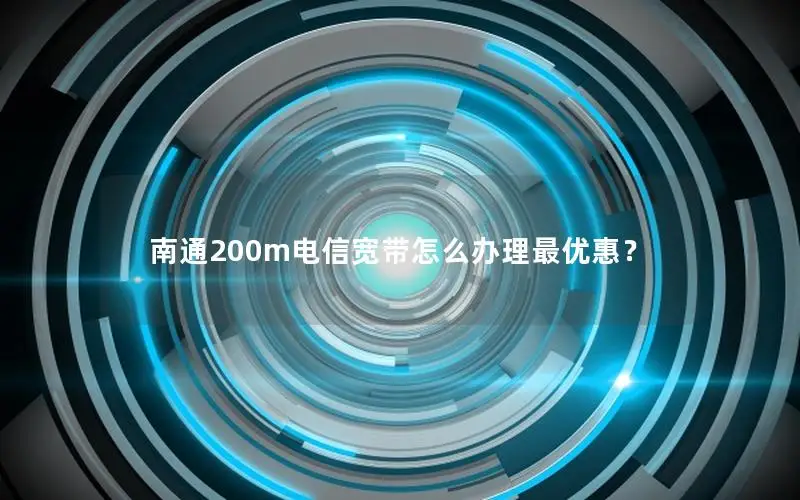 南通200m电信宽带怎么办理最优惠？