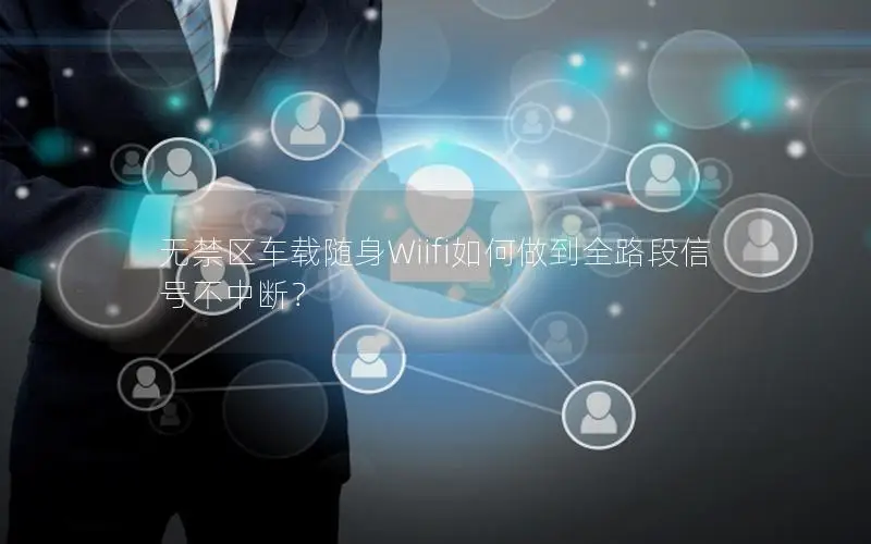 无禁区车载随身Wiifi如何做到全路段信号不中断？